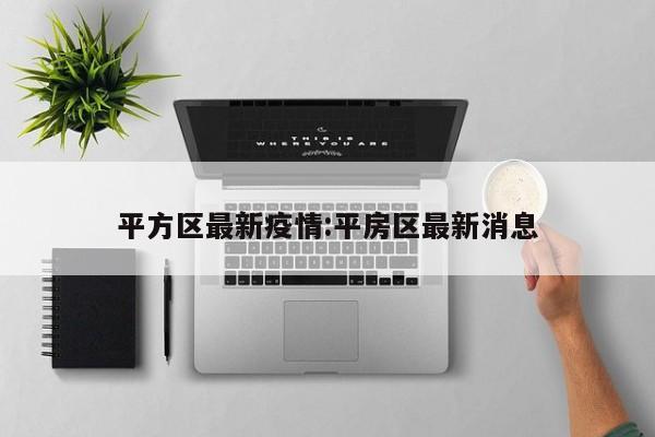 平方区最新疫情:平房区最新消息
