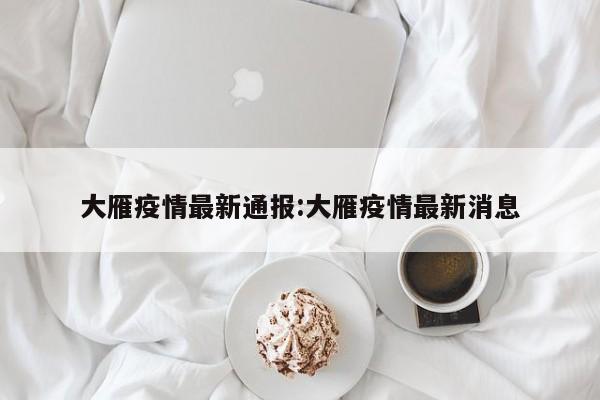 大雁疫情最新通报:大雁疫情最新消息