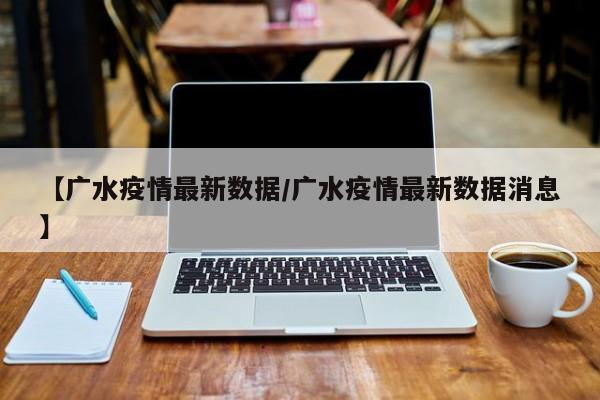 【广水疫情最新数据/广水疫情最新数据消息】