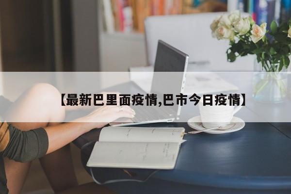【最新巴里面疫情,巴市今日疫情】