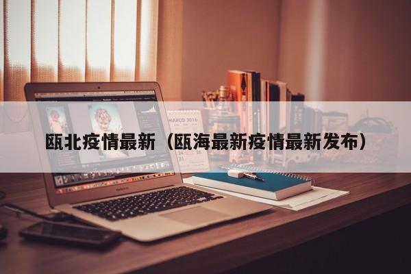瓯北疫情最新（瓯海最新疫情最新发布）