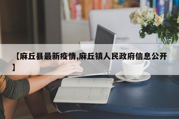 【麻丘县最新疫情,麻丘镇人民政府信息公开】