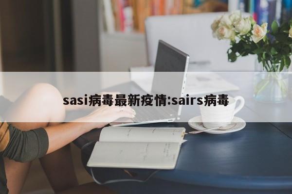 sasi病毒最新疫情:sairs病毒