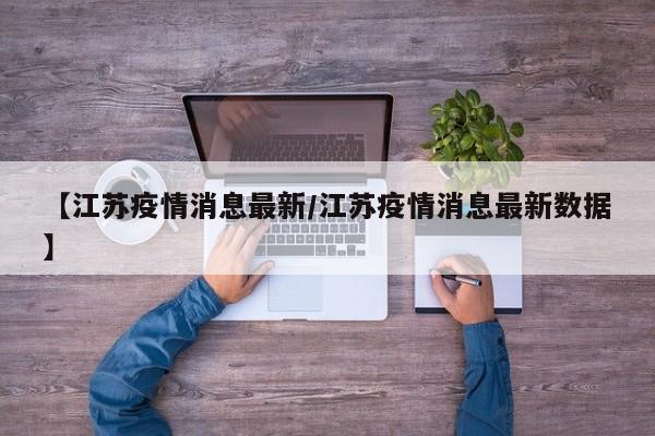 【江苏疫情消息最新/江苏疫情消息最新数据】