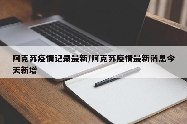 阿克苏疫情记录最新/阿克苏疫情最新消息今天新增