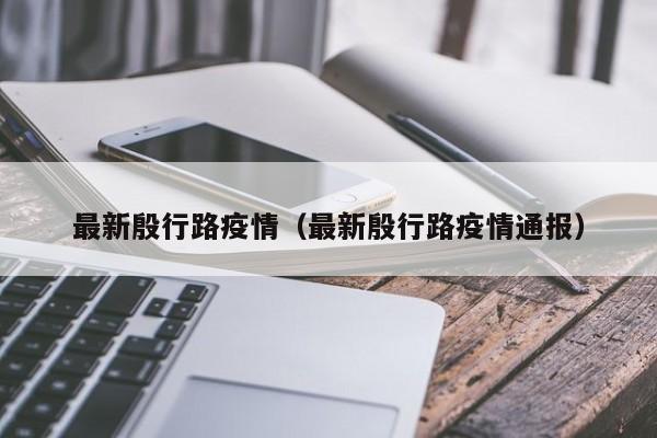 最新殷行路疫情（最新殷行路疫情通报）