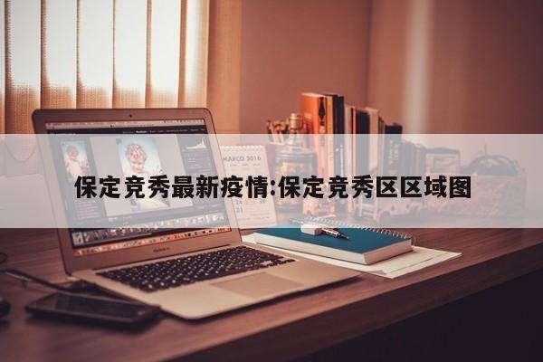 保定竞秀最新疫情:保定竞秀区区域图
