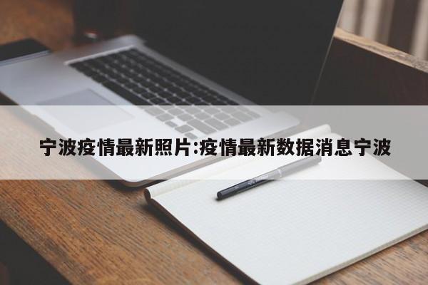 宁波疫情最新照片:疫情最新数据消息宁波