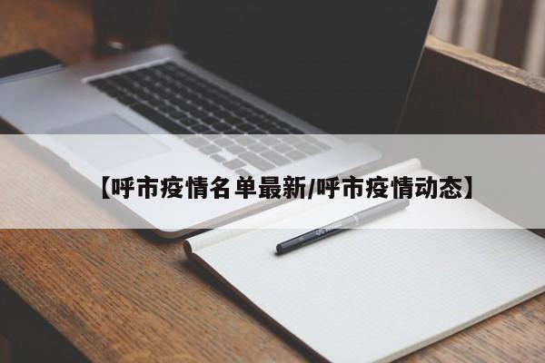 【呼市疫情名单最新/呼市疫情动态】
