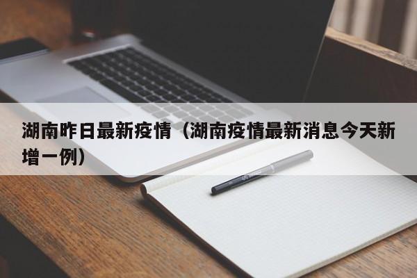 湖南昨日最新疫情（湖南疫情最新消息今天新增一例）