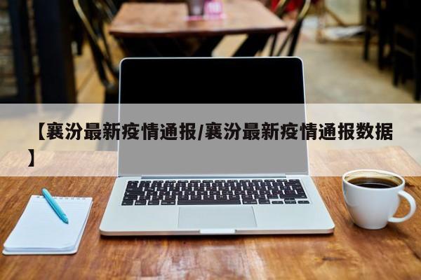 【襄汾最新疫情通报/襄汾最新疫情通报数据】
